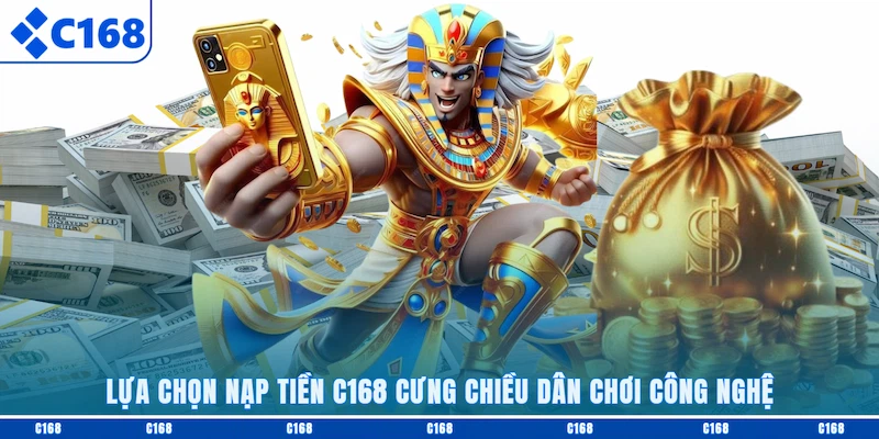 Lựa chọn nạp tiền C168 cưng chiều dân chơi công nghệ