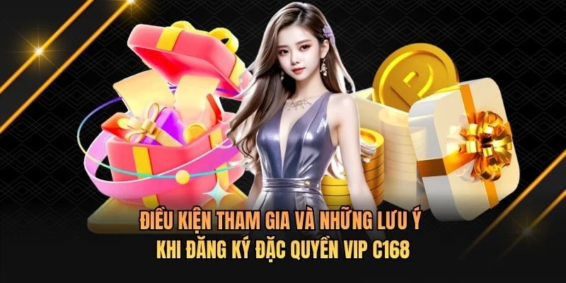 Điều kiện tham gia và những lưu ý khi đăng ký đặc quyền VIP C168